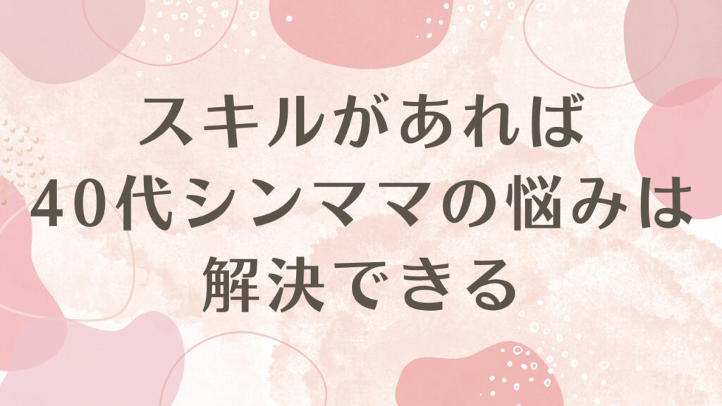 スキルを身につければ40代シンママの悩みは解決できる