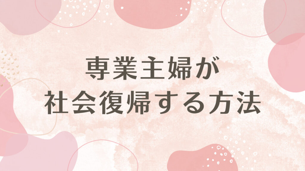 専業主婦が社会復帰する方法は2パターン