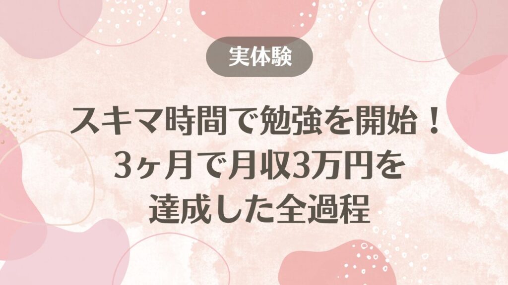 スキマ時間で勉強を始め、3ヶ月で副業月収3万円を達成した実体験