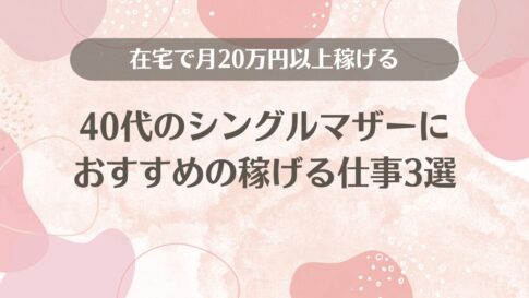 40代シングルマザーにおすすめの稼げる仕事3選