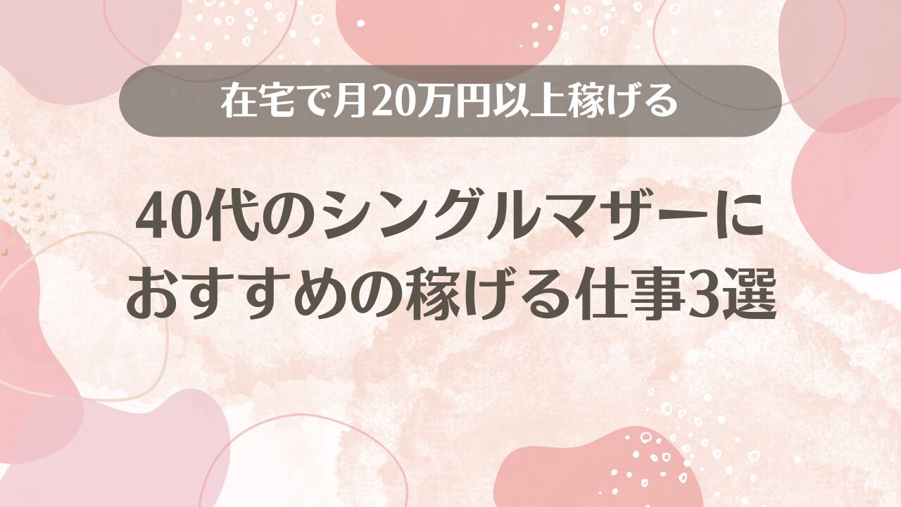 40代シングルマザーにおすすめの稼げる仕事3選