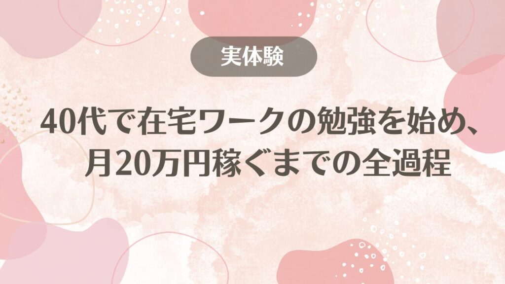 【実体験】40代で在宅ワークの勉強を始め、月20万円稼ぐまでの全過程