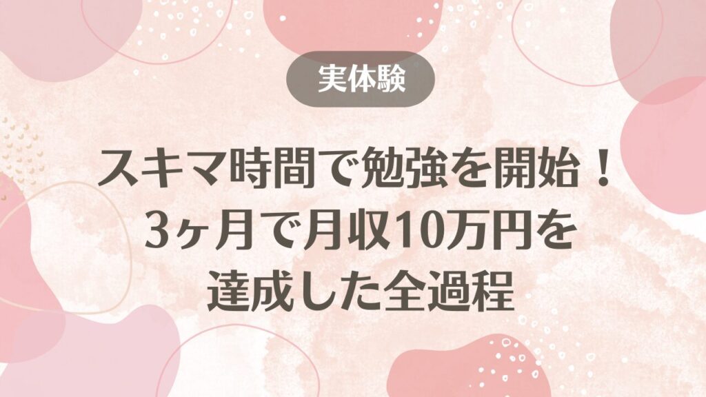 スキマ時間で勉強を開始！3ヶ月で月収10万円を達成した全過程