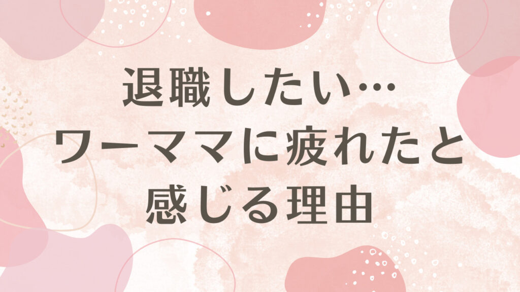 退職したい…ワーママに疲れたと感じる理由