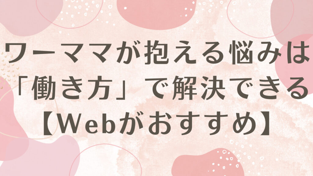 ワーママが抱える悩みは「働き方」で解決できる【Webがおすすめ】