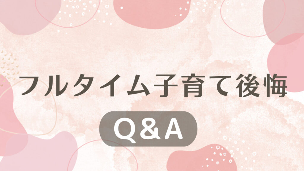 フルタイム子育て後悔に関するQ＆A