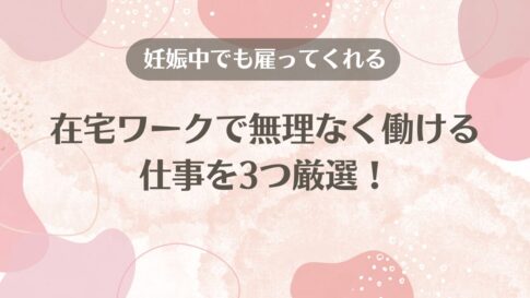 【妊娠中でも雇ってくれる】在宅ワークで無理なく働ける仕事3選