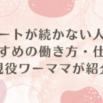 パートが続かない人におすすめの働き方・仕事を、現役ワーママが紹介