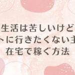 生活は苦しいけどパートに行きたくない主婦が、在宅で稼いだ方法を紹介