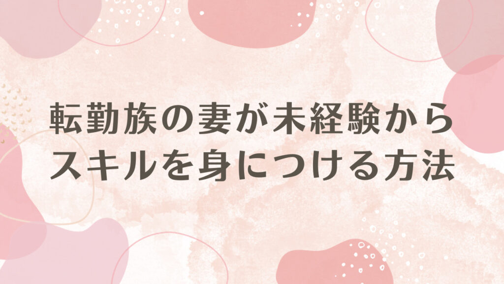 転勤族の妻が未経験からスキルを身につける方法