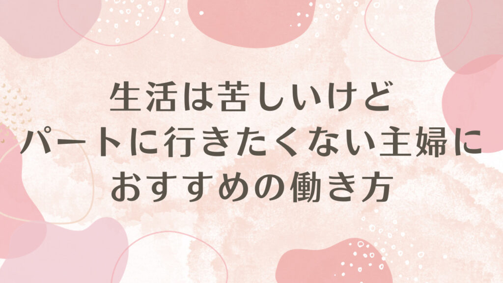 生活は苦しいけどパートに行きたくない主婦におすすめの働き方