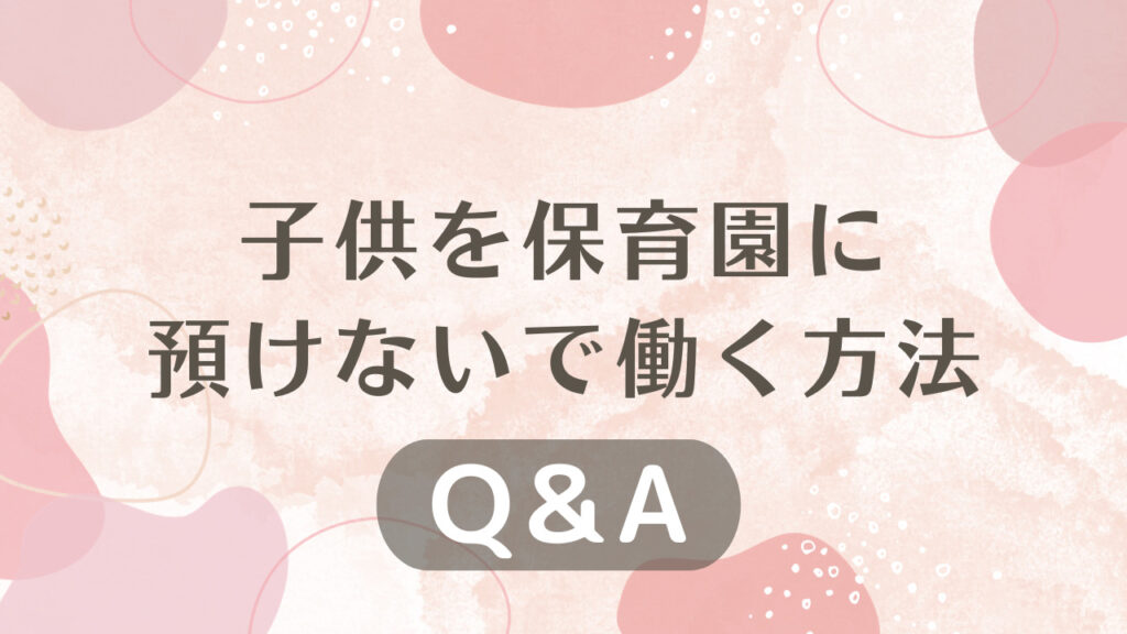 子供を保育園に預けないで働く方法に関するQ＆A