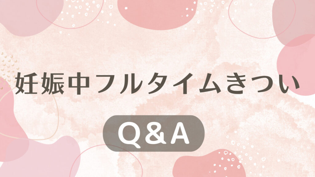 妊娠中フルタイムきついに関するQ＆A