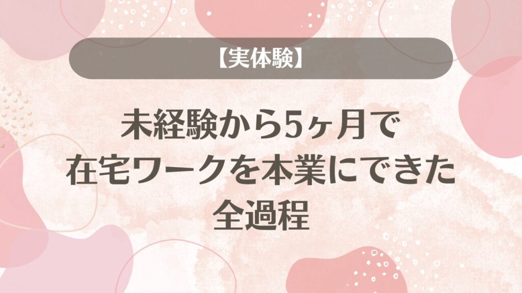 【実体験】未経験から5ヶ月で、在宅ワークを本業にできた全過程