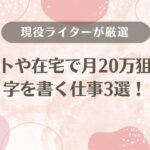 字を書く仕事3選！バイトや在宅で月20万狙える仕事を現役ライターが厳選