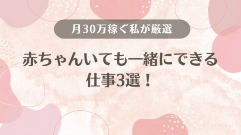 赤ちゃんいてもできる仕事3選！一緒にできる仕事を月30万稼ぐ私が厳選