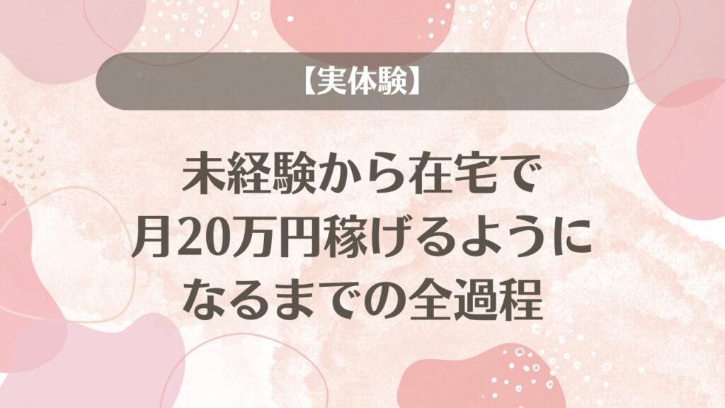 【実体験】未経験から在宅で、月20万円稼げるようになるまでの全過程