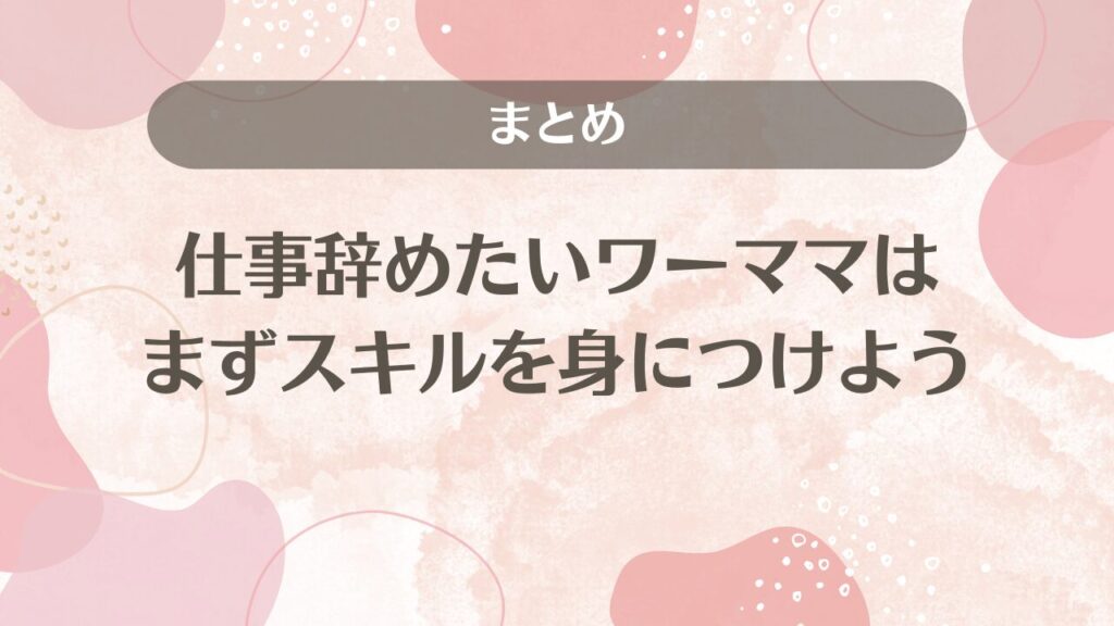 仕事辞めたいワーママはまずスキルを身につけよう｜まとめ