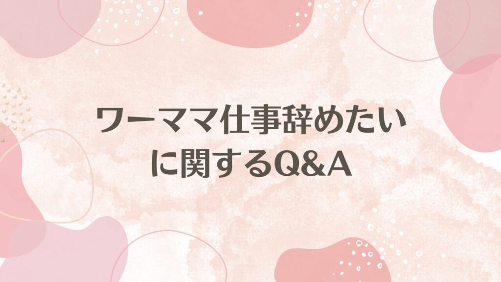 ワーママ仕事辞めたいに関するQ&A