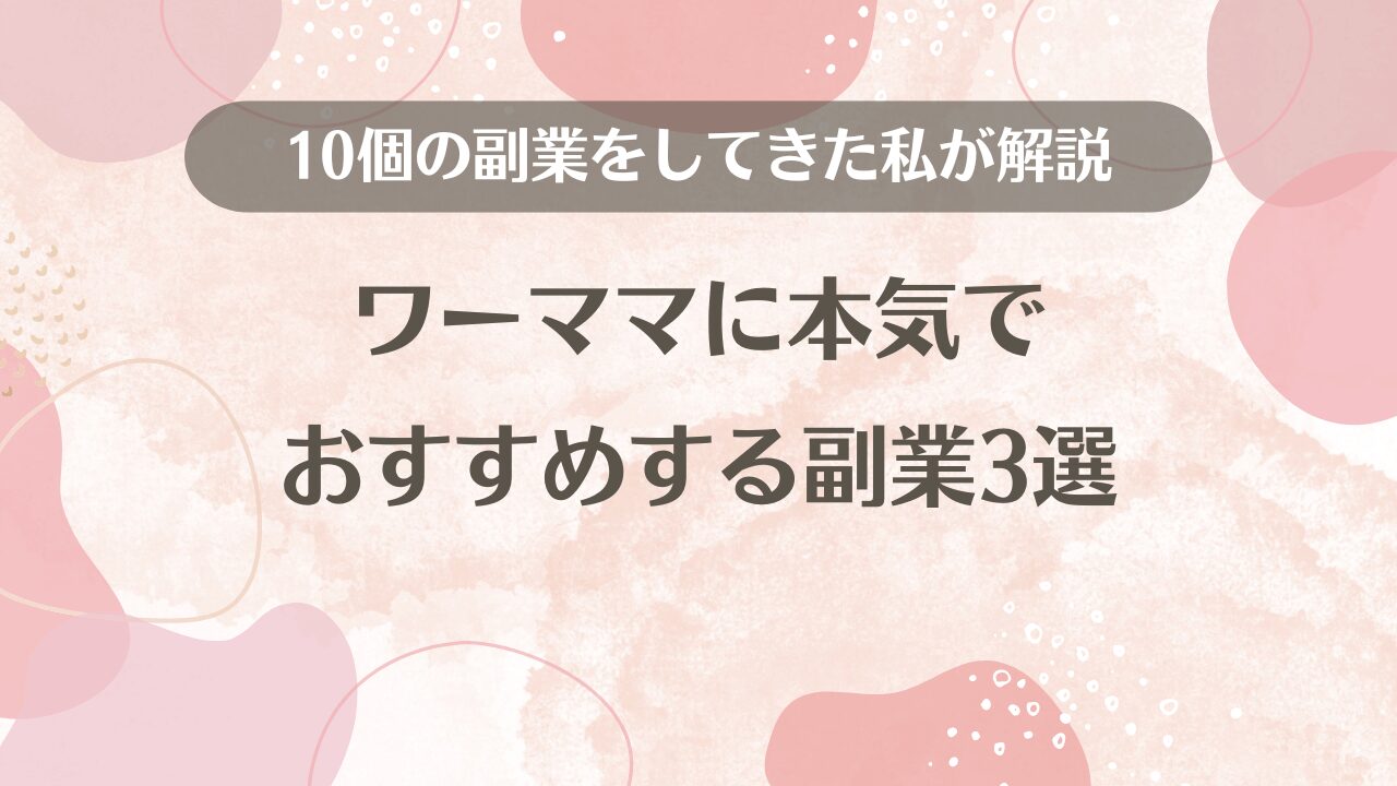 ワーママに本気でおすすめする副業3選を10個の副業をしてきた私が解説