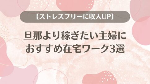 旦那より稼ぎたい主婦に心からおすすめする在宅ワーク3選【ストレスフリーに収入UP】