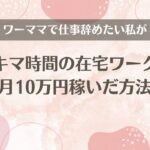 ワーママで仕事辞めたい私がスキマ時間の在宅ワークで月10万円稼いだ方法