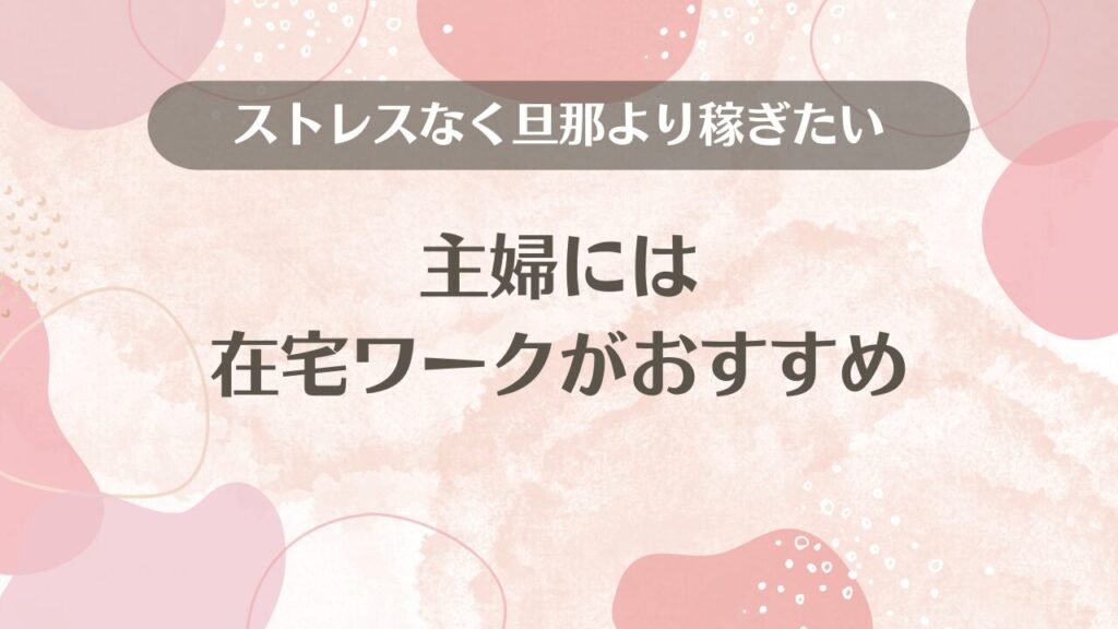 ストレスなく旦那より稼ぎたい主婦には在宅ワークがおすすめ