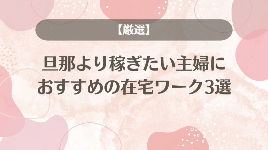 【厳選】旦那より稼ぎたい主婦におすすめの在宅ワーク3選