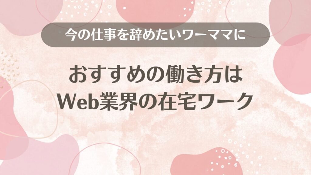 今の仕事を辞めたいワーママにおすすめの働き方はWeb業界の在宅ワーク