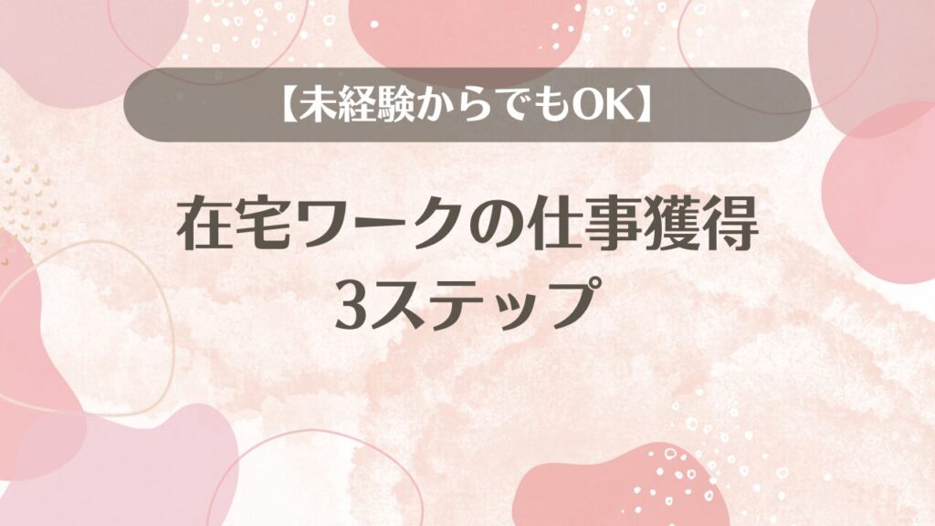 【未経験からでもOK】在宅ワークの仕事獲得3ステップ