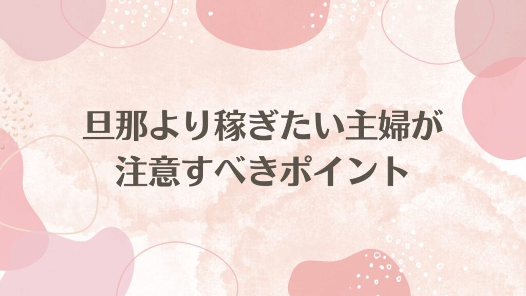 旦那より稼ぎたい主婦が注意すべきポイント