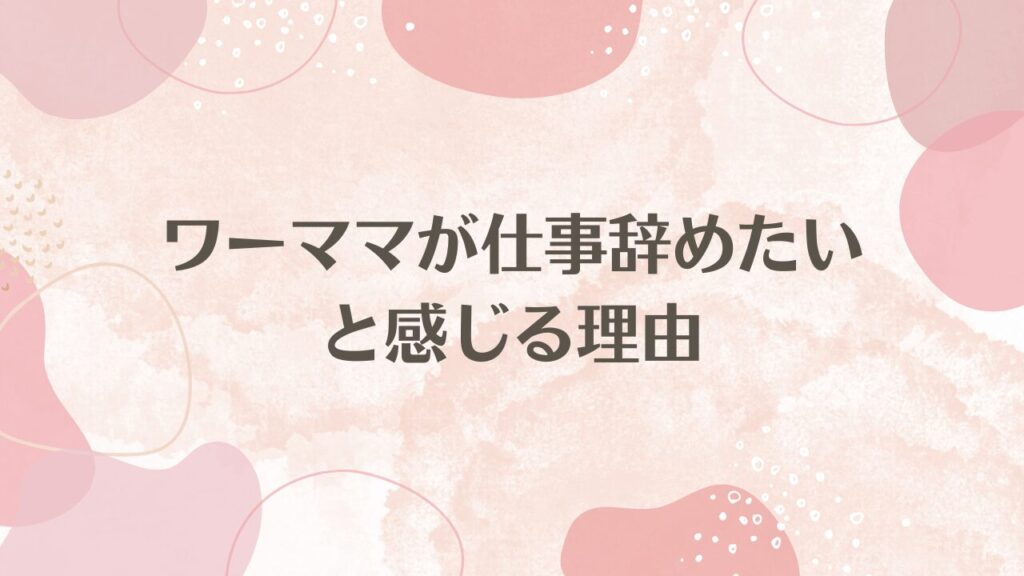 ワーママが仕事辞めたいと感じる理由