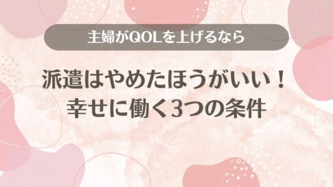 主婦がQOLを上げるなら派遣はやめたほうがいい！幸せに働く3つの条件