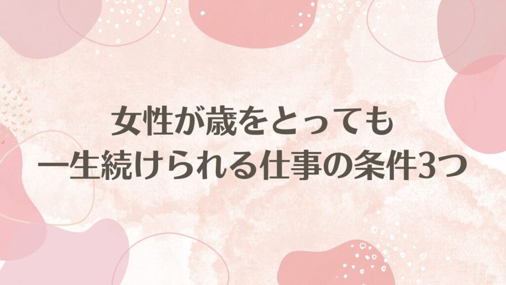 女性が歳をとっても一生続けられる仕事の条件3つ