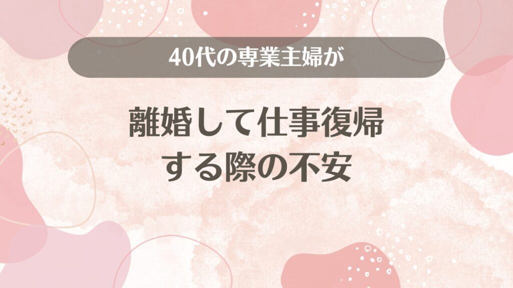 40代の専業主婦が離婚して仕事復帰する際の不安