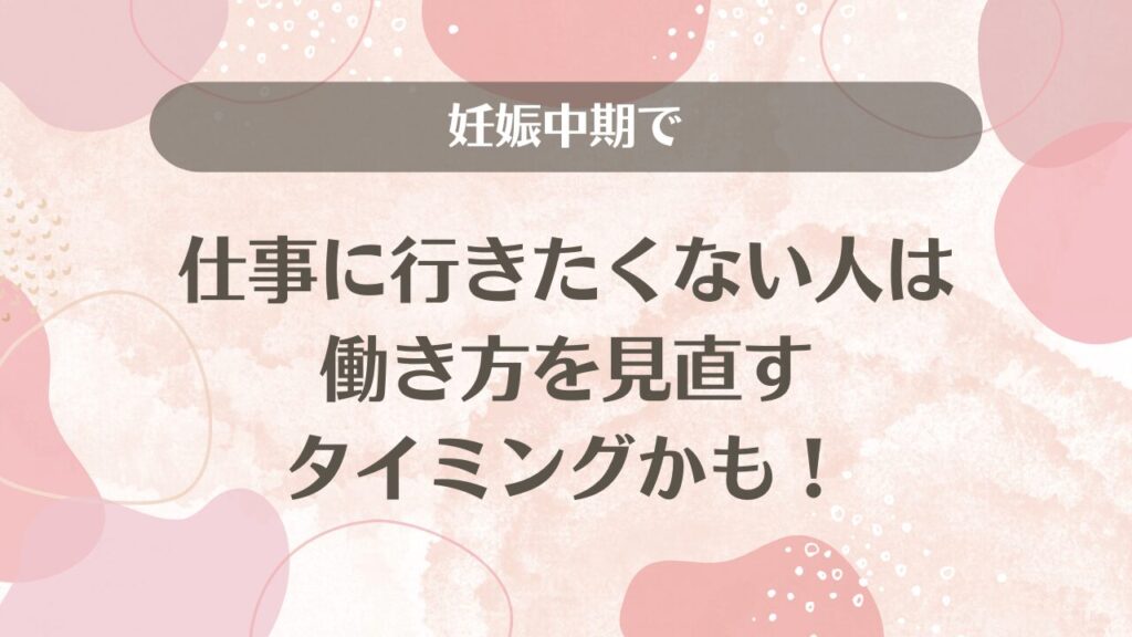 妊娠中期で仕事に行きたくない人は働き方を見直すタイミングかも！