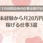 在宅での封筒詰めの仕事は稼げない！未経験から月20万円稼げる仕事3選