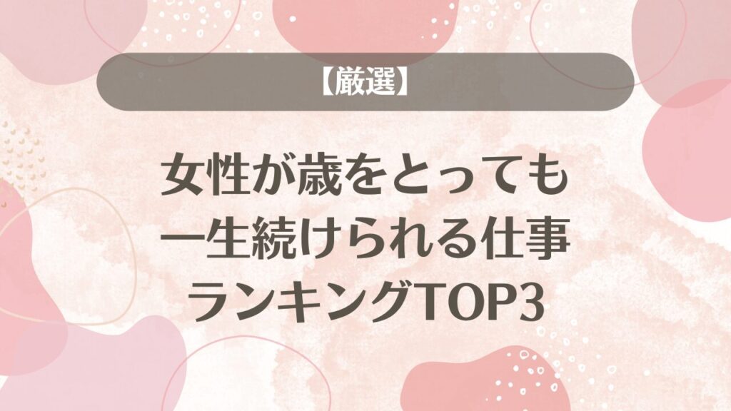 【厳選】女性が歳をとっても一生続けられる仕事ランキングTOP3