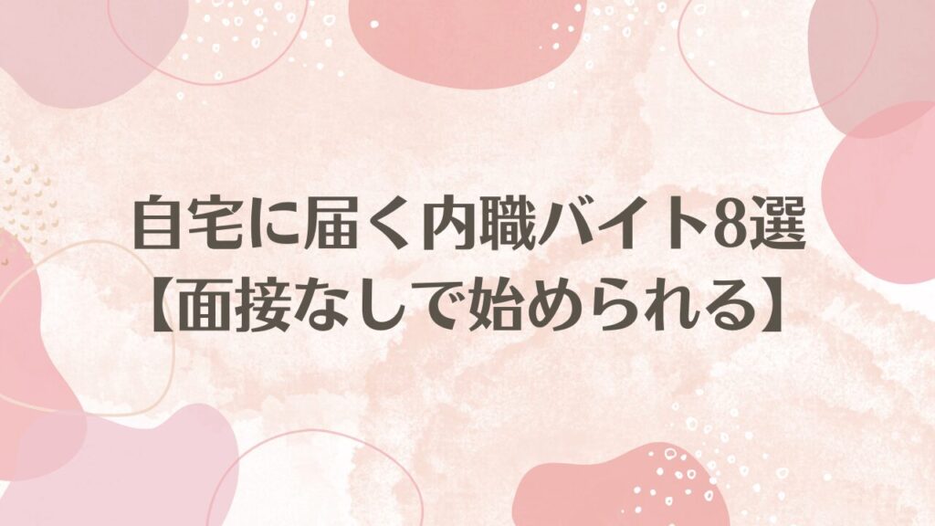 自宅に届く内職バイト8選【面接なしで始められる】