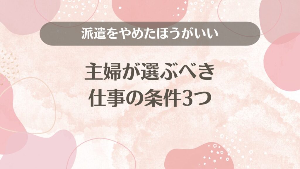 派遣をやめたほうがいい主婦が選ぶべき仕事の条件3つ