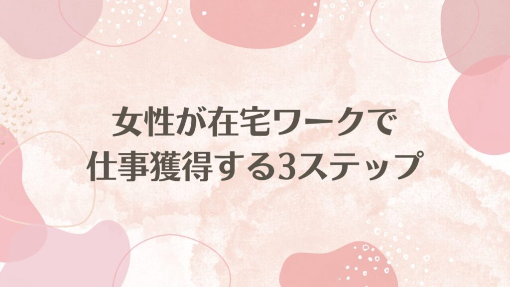 女性が在宅ワークで仕事獲得する3ステップ