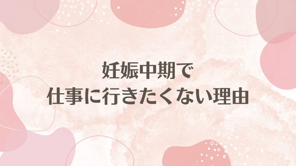 妊娠中期で仕事に行きたくない理由