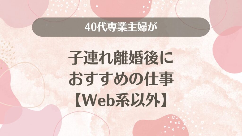 40代専業主婦が子連れ離婚後におすすめの仕事【Web系以外】