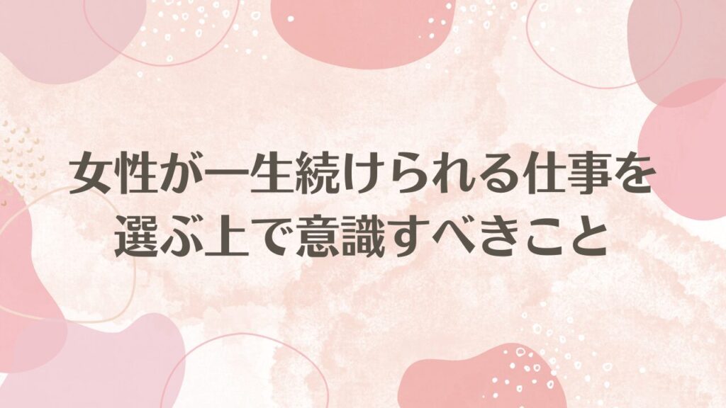 女性が一生続けられる仕事を選ぶ上で意識すべきこと