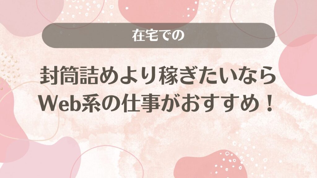 在宅での封筒詰めより稼ぎたいならWeb系の仕事がおすすめ！