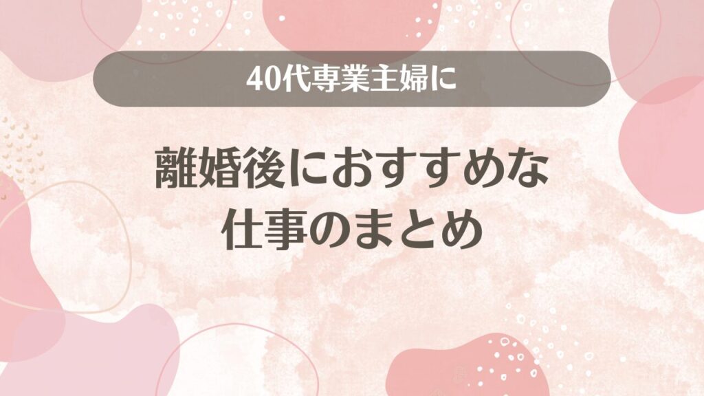 40代専業主婦に離婚後におすすめな仕事のまとめ