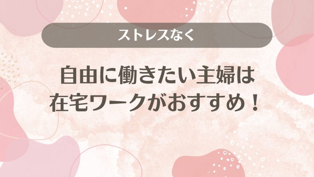 ストレスなく自由に働きたい主婦は在宅ワークがおすすめ！