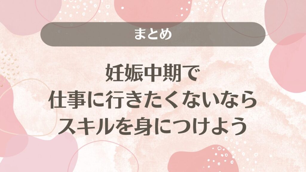 妊娠中期で仕事に行きたくないならスキルを身につけよう｜まとめ