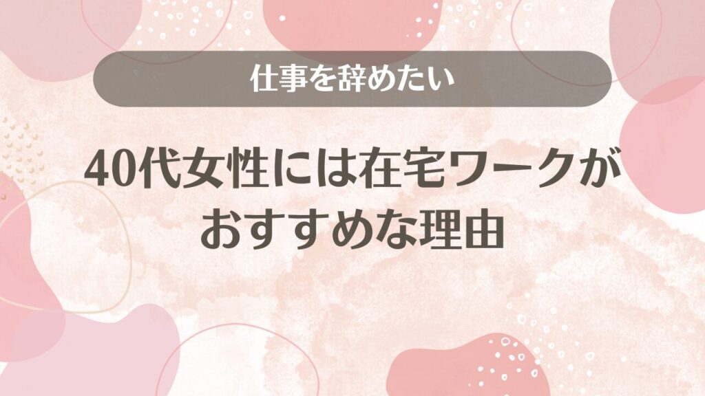 仕事を辞めたい40代女性には在宅ワークがおすすめな理由