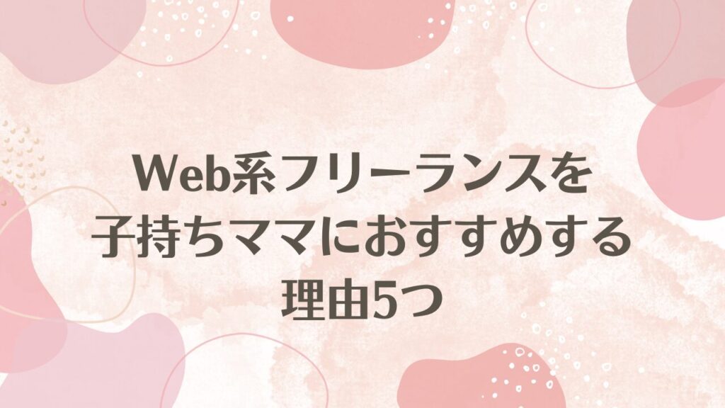 Web系フリーランスを子持ちママにおすすめする理由5つ